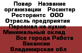 Повар › Название организации ­ Росинтер Ресторантс, ООО › Отрасль предприятия ­ Персонал на кухню › Минимальный оклад ­ 25 000 - Все города Работа » Вакансии   . Владимирская обл.,Вязниковский р-н